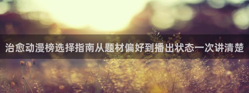 韩漫漫画免费哪里看:治愈动漫榜选择指南从题材偏好到播出状态一次讲清楚配图