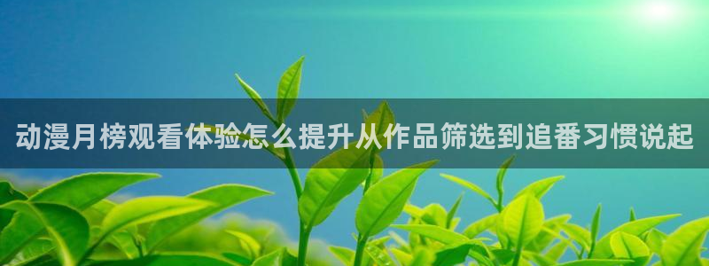 韩漫漫画大全在线阅读:动漫月榜观看体验怎么提升从作品筛选到追番习惯说起配图