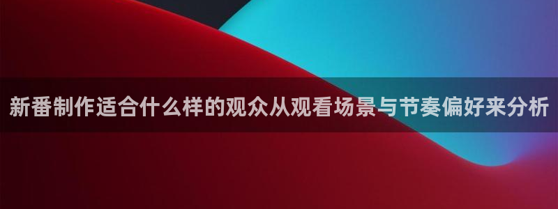 最新韩漫推荐:新番制作适合什么样的观众从观看场景与节奏偏好来分析配图