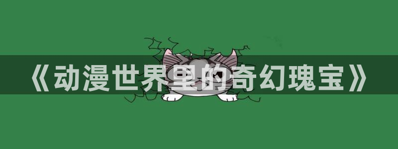 韩漫漫画更新列表:《动漫世界里的奇幻瑰宝》配图