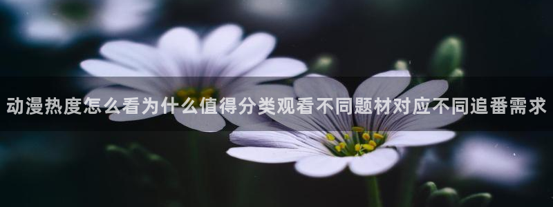 韩漫漫画更新列表:动漫热度怎么看为什么值得分类观看不同题材对应不同追番需求配图