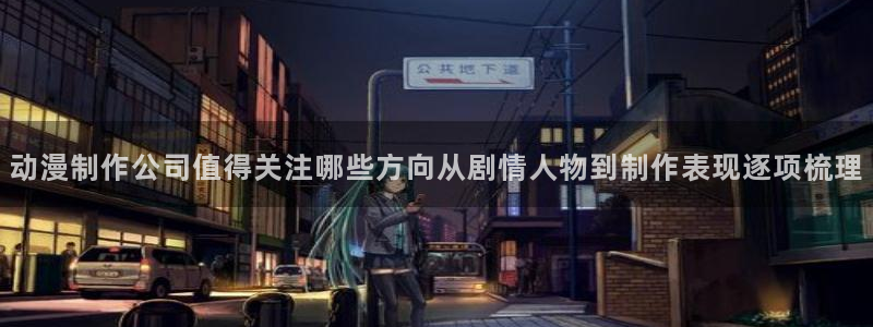 韩漫在线阅读:动漫制作公司值得关注哪些方向从剧情人物到制作表现逐项梳理配图