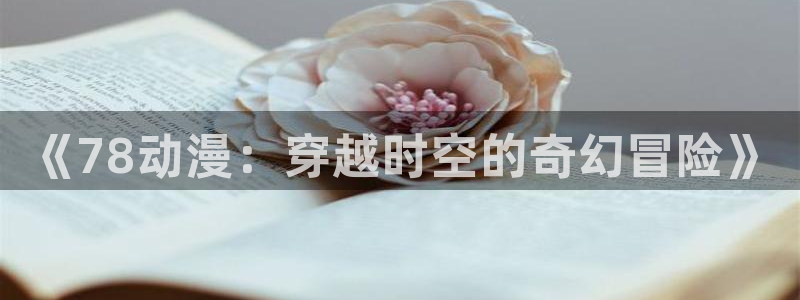韩漫女性向漫画推荐:《78动漫:穿越时空的奇幻冒险》配图