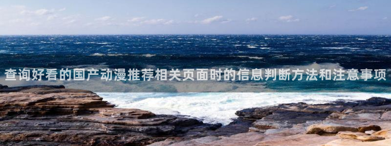 韩漫漫画全彩阅读:查询好看的国产动漫推荐相关页面时的信息判断方法和注意事项配图