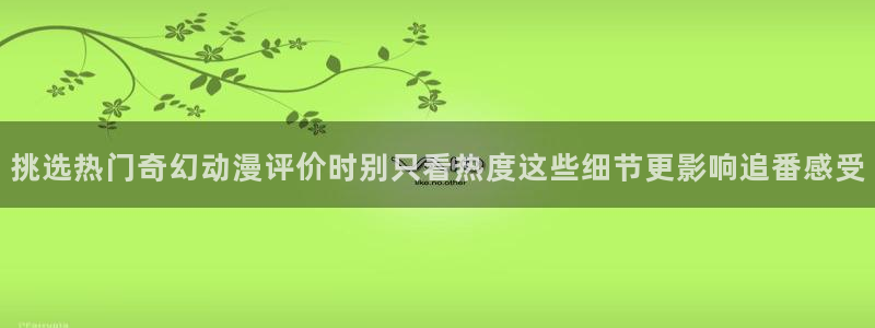 韩漫漫画手机网站：挑选热门奇幻动漫评价时别只看热度这些细节更影响追番感受配图