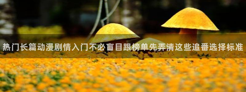 韩漫漫画有什么推荐：热门长篇动漫剧情入门不必盲目跟榜单先弄清这些追番选择标准配图
