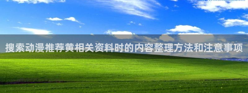 韩漫漫画大全免费观看:搜索动漫推荐黄相关资料时的内容整理方法和注意事项配图