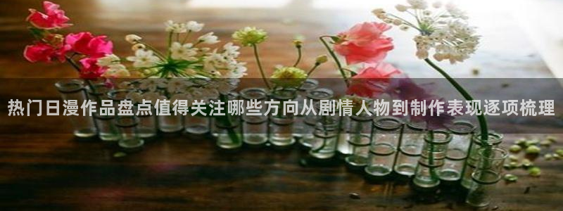 韩漫剧情漫画:热门日漫作品盘点值得关注哪些方向从剧情人物到制作表现逐项梳理配图