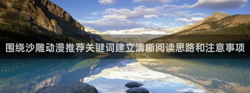 韩漫大全免费阅读:围绕沙雕动漫推荐关键词建立清晰阅读思路和注意事项配图