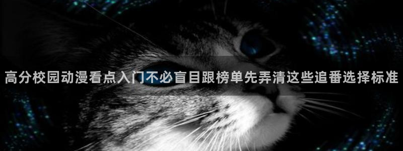 韩漫漫画网页版:高分校园动漫看点入门不必盲目跟榜单先弄清这些追番选择标准配图