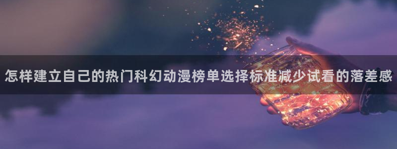 韩漫漫画大全在线:怎样建立自己的热门科幻动漫榜单选择标准减少试看的落差感配图