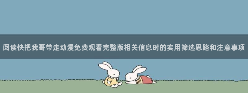 韩漫漫画口碑推荐:阅读快把我哥带走动漫免费观看完整版相关信息时的实用筛选思路和注意事项配图